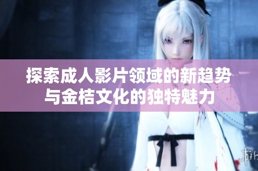 探索成人影片领域的新趋势与金桔文化的独特魅力