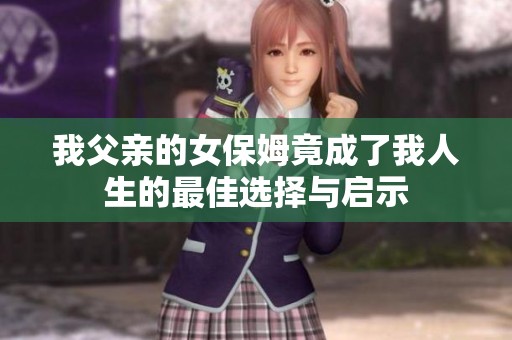 我父亲的女保姆竟成了我人生的最佳选择与启示