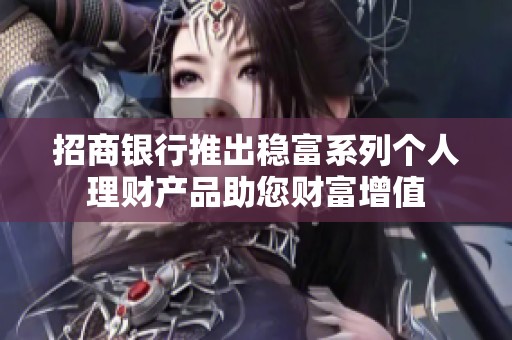招商银行推出稳富系列个人理财产品助您财富增值