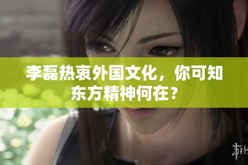 李磊热衷外国文化，你可知东方精神何在？