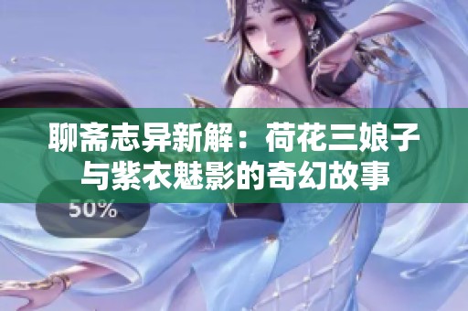 聊斋志异新解：荷花三娘子与紫衣魅影的奇幻故事