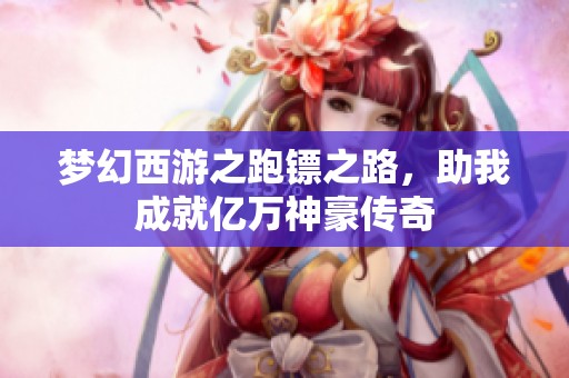梦幻西游之跑镖之路，助我成就亿万神豪传奇