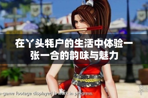 在丫头牦户的生活中体验一张一合的韵味与魅力