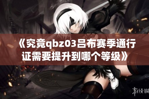 《究竟qbz03吕布赛季通行证需要提升到哪个等级》