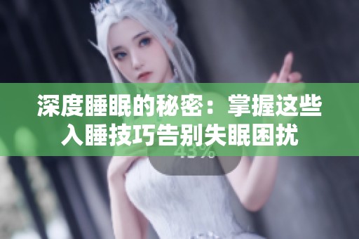 深度睡眠的秘密：掌握这些入睡技巧告别失眠困扰