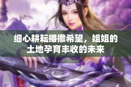 细心耕耘播撒希望，姐姐的土地孕育丰收的未来