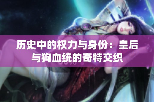 历史中的权力与身份：皇后与狗血统的奇特交织