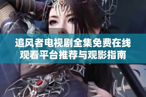 追风者电视剧全集免费在线观看平台推荐与观影指南