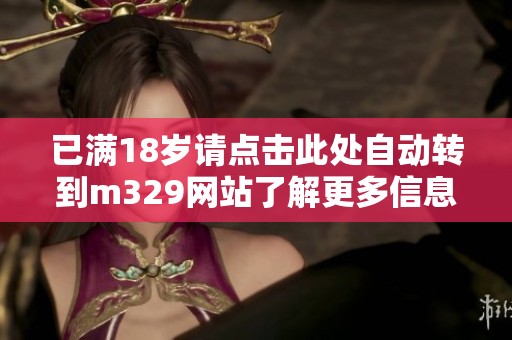 已满18岁请点击此处自动转到m329网站了解更多信息