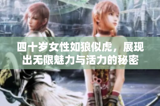 四十岁女性如狼似虎，展现出无限魅力与活力的秘密