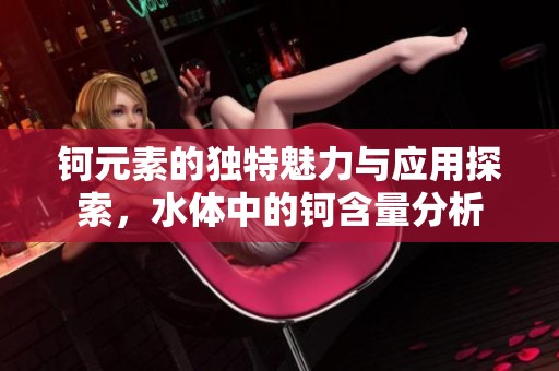 钶元素的独特魅力与应用探索，水体中的钶含量分析
