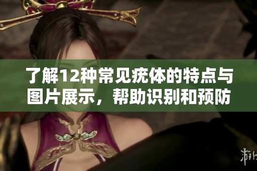 了解12种常见疣体的特点与图片展示，帮助识别和预防