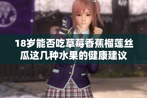 18岁能否吃草莓香蕉榴莲丝瓜这几种水果的健康建议