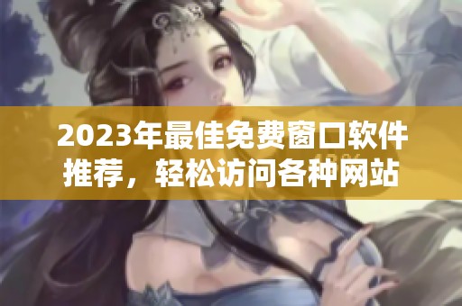 2023年最佳免费窗口软件推荐，轻松访问各种网站