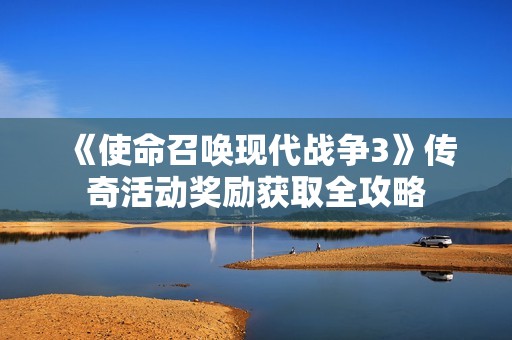 《使命召唤现代战争3》传奇活动奖励获取全攻略