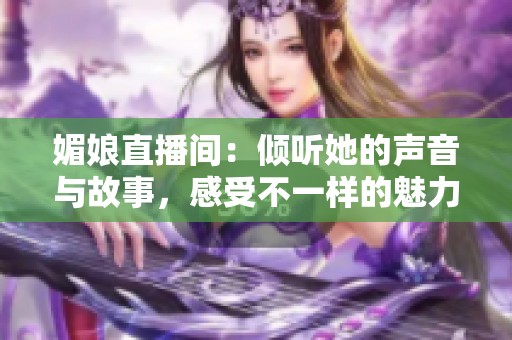 媚娘直播间：倾听她的声音与故事，感受不一样的魅力