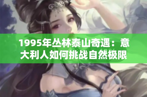 1995年丛林泰山奇遇：意大利人如何挑战自然极限