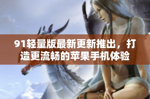 91轻量版最新更新推出，打造更流畅的苹果手机体验