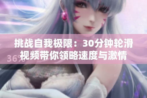 挑战自我极限：30分钟轮滑视频带你领略速度与激情