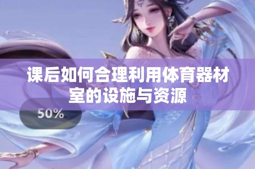 课后如何合理利用体育器材室的设施与资源