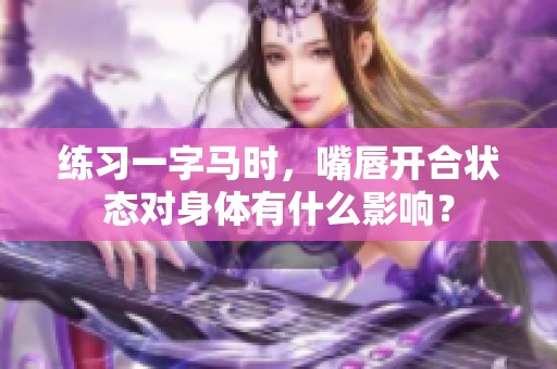 练习一字马时，嘴唇开合状态对身体有什么影响？