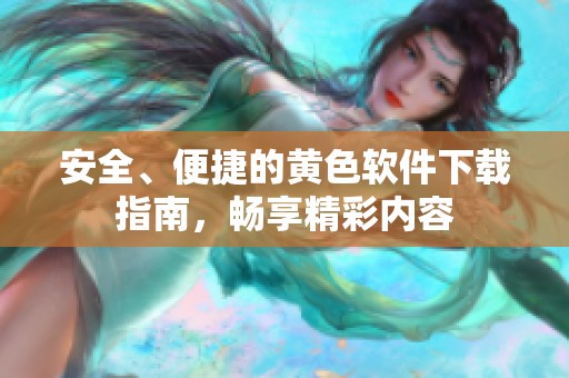 安全、便捷的黄色软件下载指南，畅享精彩内容