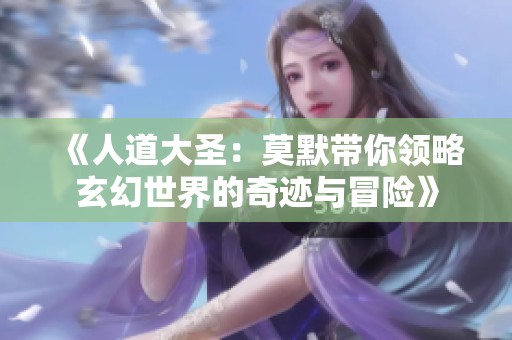 《人道大圣：莫默带你领略玄幻世界的奇迹与冒险》