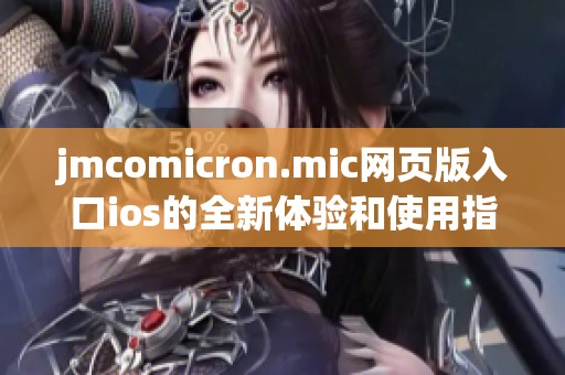 jmcomicron.mic网页版入口ios的全新体验和使用指南分享