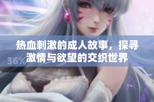 热血刺激的成人故事，探寻激情与欲望的交织世界
