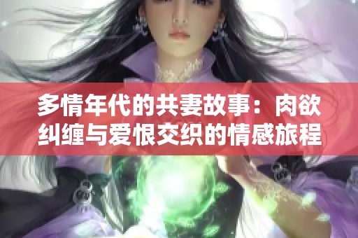 多情年代的共妻故事：肉欲纠缠与爱恨交织的情感旅程