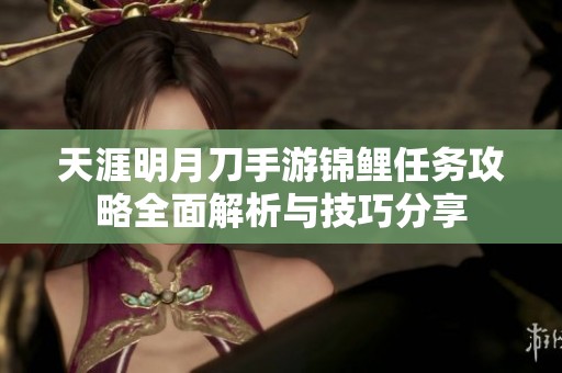 天涯明月刀手游锦鲤任务攻略全面解析与技巧分享