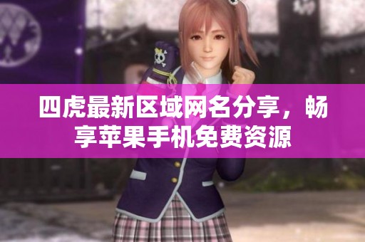 四虎最新区域网名分享，畅享苹果手机免费资源