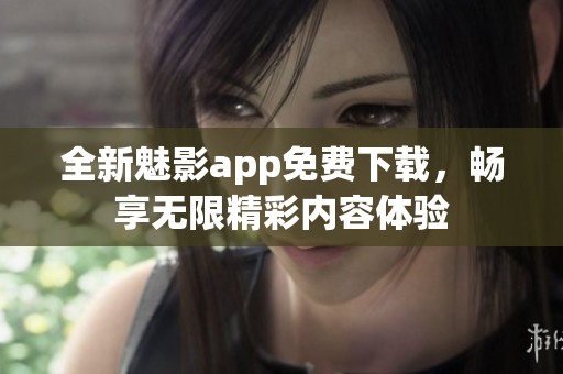 全新魅影app免费下载，畅享无限精彩内容体验