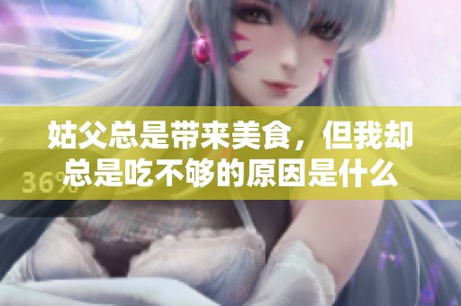 姑父总是带来美食，但我却总是吃不够的原因是什么