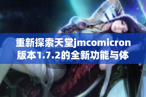 重新探索天堂jmcomicron版本1.7.2的全新功能与体验