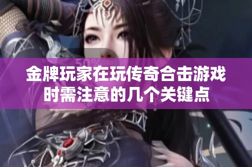 金牌玩家在玩传奇合击游戏时需注意的几个关键点
