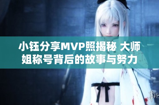 小钰分享MVP照揭秘 大师姐称号背后的故事与努力