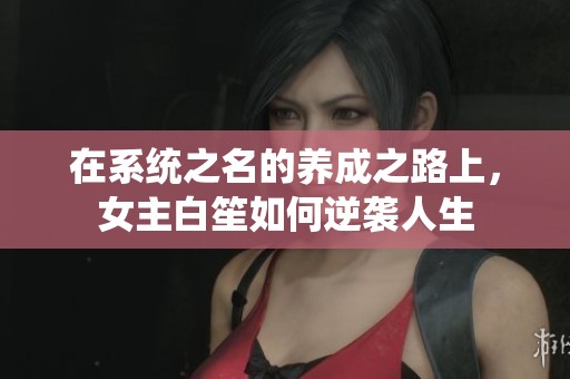 在系统之名的养成之路上，女主白笙如何逆袭人生