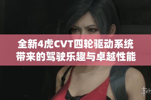 全新4虎CVT四轮驱动系统带来的驾驶乐趣与卓越性能