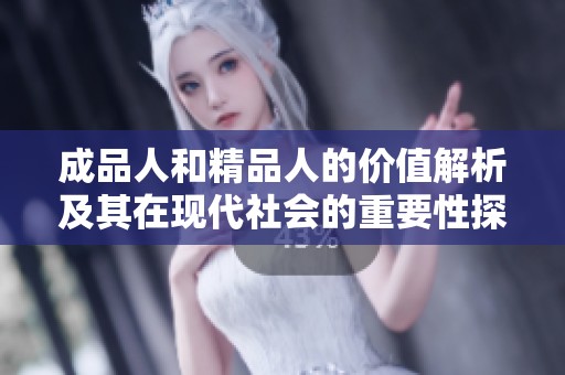 成品人和精品人的价值解析及其在现代社会的重要性探讨