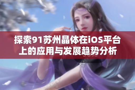 探索91苏州晶体在iOS平台上的应用与发展趋势分析