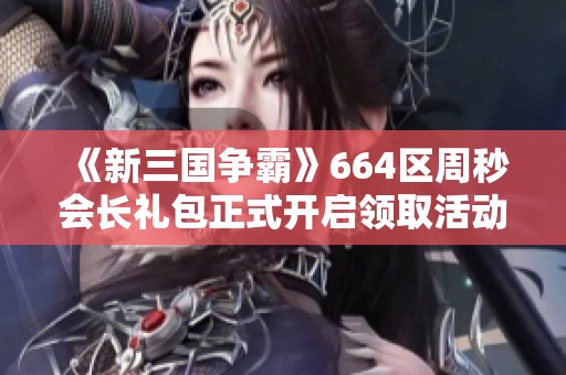 《新三国争霸》664区周秒会长礼包正式开启领取活动