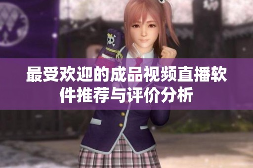 最受欢迎的成品视频直播软件推荐与评价分析