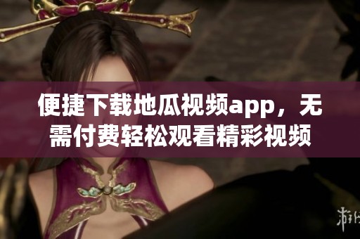 便捷下载地瓜视频app，无需付费轻松观看精彩视频