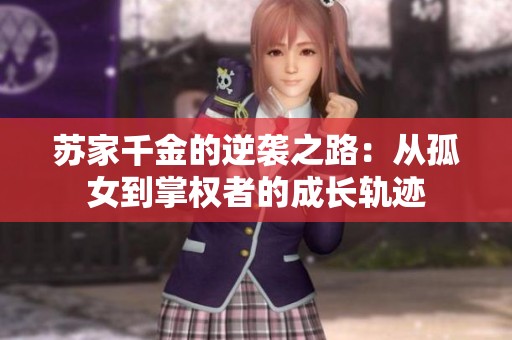 苏家千金的逆袭之路：从孤女到掌权者的成长轨迹