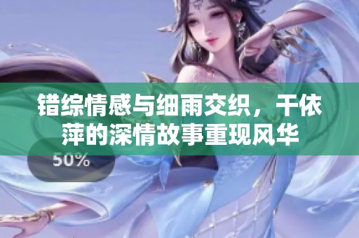 错综情感与细雨交织，干依萍的深情故事重现风华