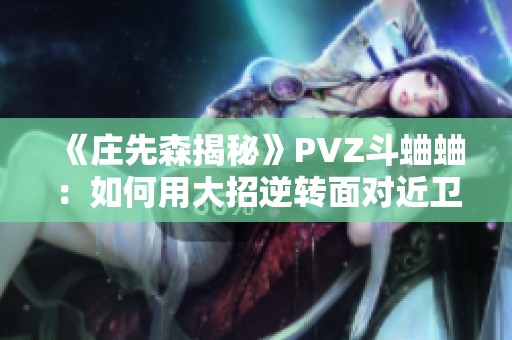 《庄先森揭秘》PVZ斗蛐蛐：如何用大招逆转面对近卫巨人的战局