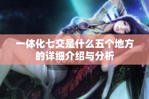 一体化七交是什么五个地方的详细介绍与分析