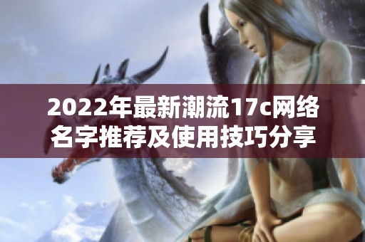2022年最新潮流17c网络名字推荐及使用技巧分享