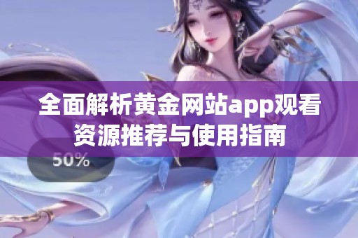 全面解析黄金网站app观看资源推荐与使用指南